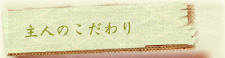 主人のこだわり